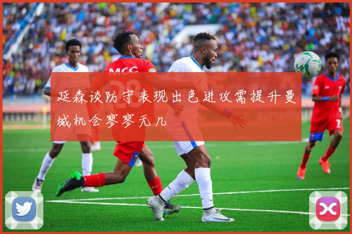 延森谈防守表现出色进攻需提升曼城机会寥寥无几