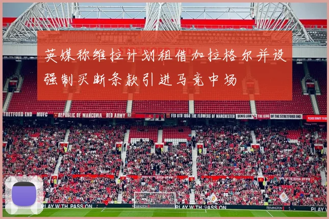 英媒称维拉计划租借加拉格尔并设强制买断条款引进马竞中场