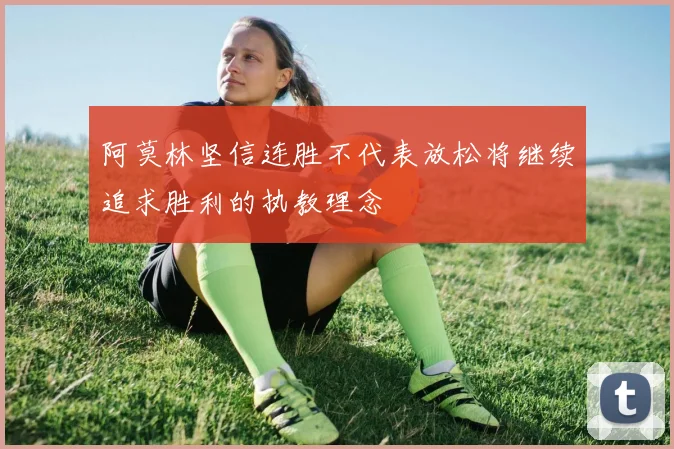 阿莫林坚信连胜不代表放松将继续追求胜利的执教理念