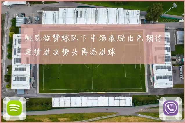凯恩称赞球队下半场表现出色期待延续进攻势头再添进球