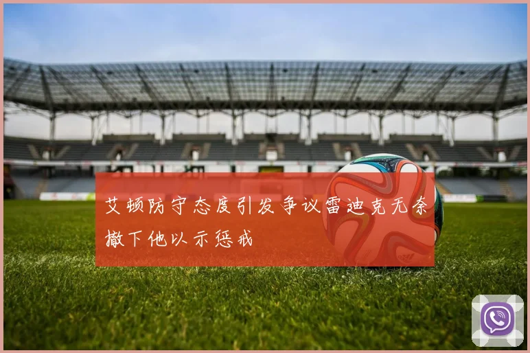 艾顿防守态度引发争议雷迪克无奈撤下他以示惩戒
