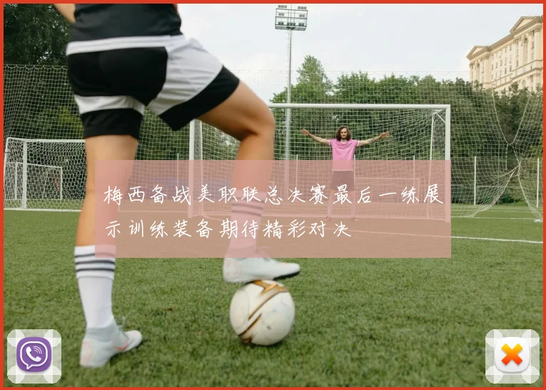 梅西备战美职联总决赛最后一练展示训练装备期待精彩对决