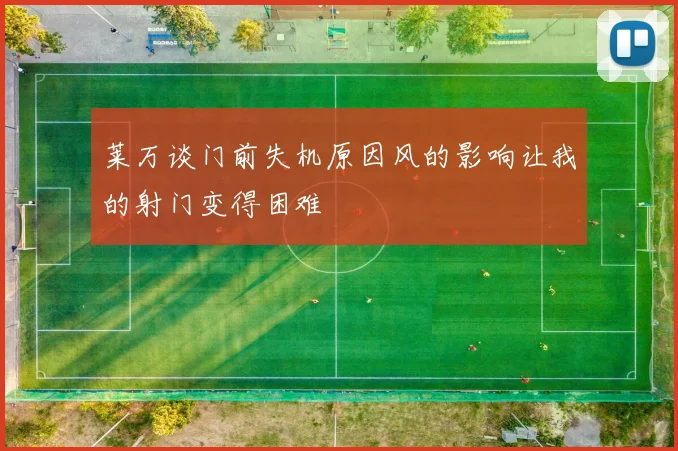 莱万谈门前失机原因风的影响让我的射门变得困难