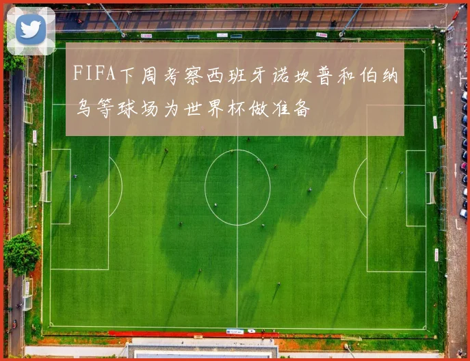 FIFA下周考察西班牙诺坎普和伯纳乌等球场为世界杯做准备